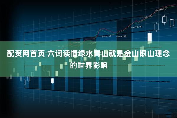 配资网首页 六词读懂绿水青山就是金山银山理念的世界影响