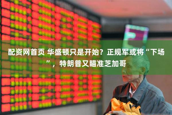 配资网首页 华盛顿只是开始？正规军或将“下场”，特朗普又瞄准芝加哥