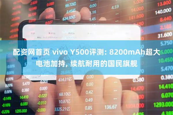 配资网首页 vivo Y500评测: 8200mAh超大电池加持, 续航耐用的国民旗舰