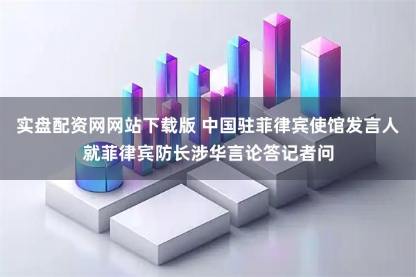 实盘配资网网站下载版 中国驻菲律宾使馆发言人就菲律宾防长涉华言论答记者问