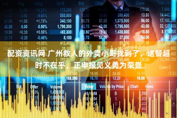 配资资讯网 广州救人的外卖小哥找到了，送餐超时不在乎，正申报见义勇为荣誉