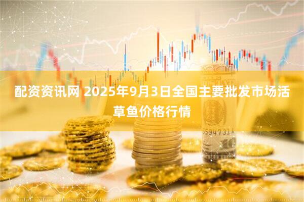 配资资讯网 2025年9月3日全国主要批发市场活草鱼价格行情