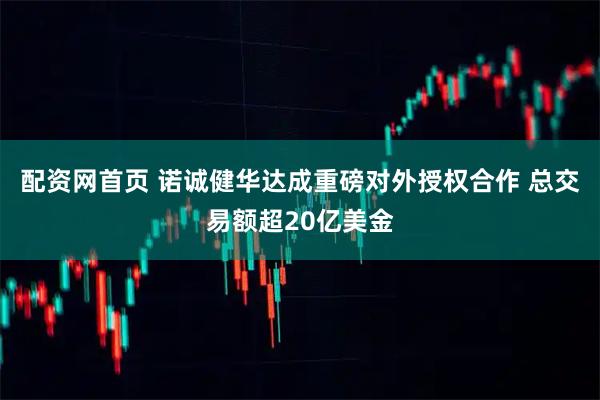 配资网首页 诺诚健华达成重磅对外授权合作 总交易额超20亿美金