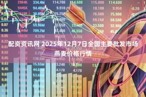 配资资讯网 2025年12月7日全国主要批发市场燕麦价格行情