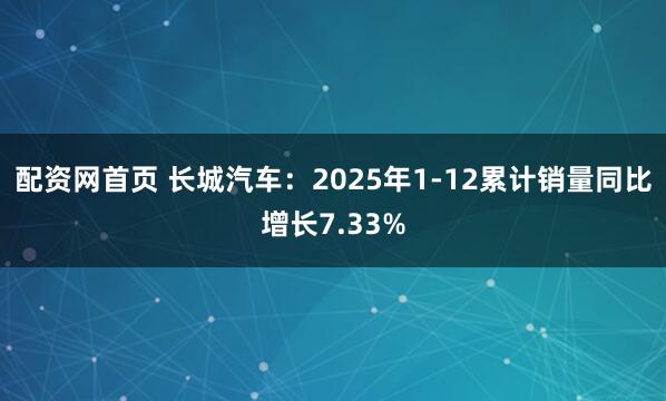 配资网首页 长城汽车：2025年1-12累计销量同比增长7.33%