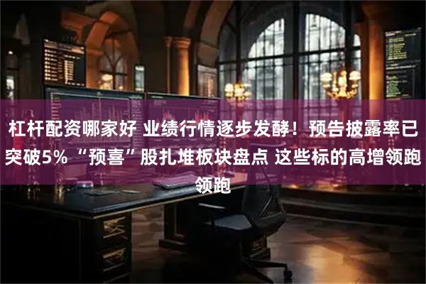 杠杆配资哪家好 业绩行情逐步发酵！预告披露率已突破5% “预喜”股扎堆板块盘点 这些标的高增领跑
