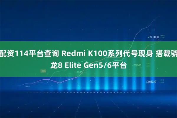 配资114平台查询 Redmi K100系列代号现身 搭载骁龙8 Elite Gen5/6平台