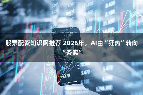股票配资知识网推荐 2026年，AI由“狂热”转向“务实”