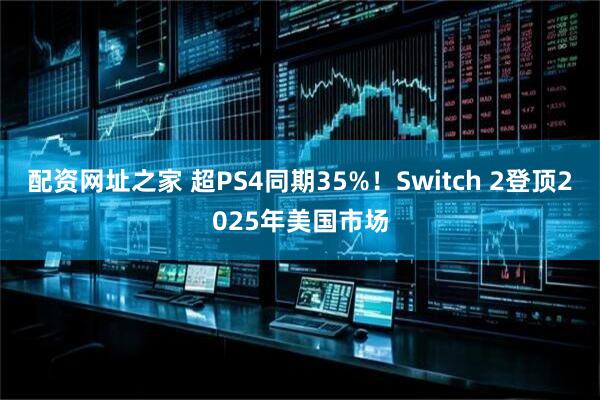 配资网址之家 超PS4同期35%！Switch 2登顶2025年美国市场