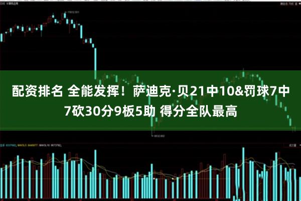配资排名 全能发挥！萨迪克·贝21中10&罚球7中7砍30分9板5助 得分全队最高