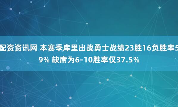 配资资讯网 本赛季库里出战勇士战绩23胜16负胜率59% 缺席为6-10胜率仅37.5%
