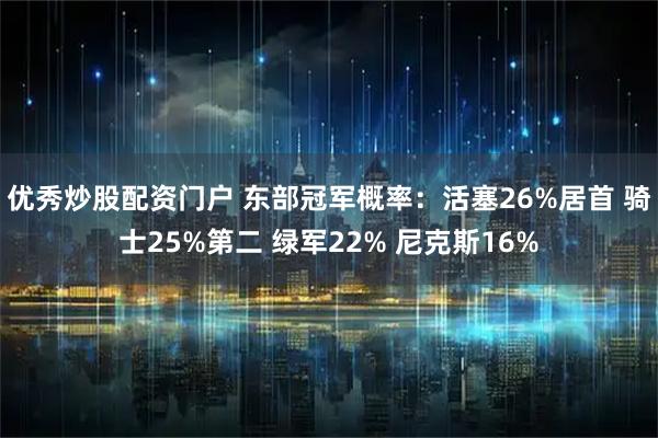优秀炒股配资门户 东部冠军概率：活塞26%居首 骑士25%第二 绿军22% 尼克斯16%