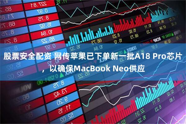 股票安全配资 网传苹果已下单新一批A18 Pro芯片，以确保MacBook Neo供应