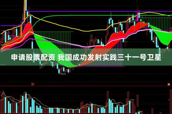 申请股票配资 我国成功发射实践三十一号卫星
